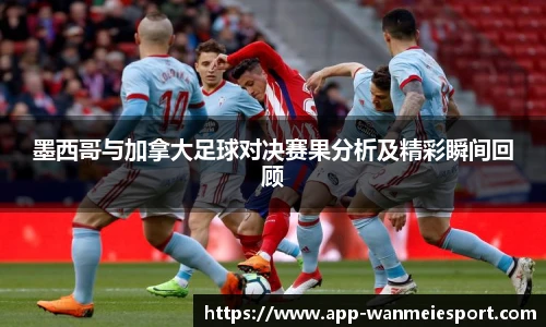 墨西哥与加拿大足球对决赛果分析及精彩瞬间回顾