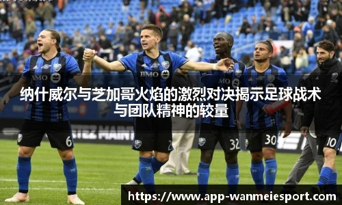 纳什威尔与芝加哥火焰的激烈对决揭示足球战术与团队精神的较量