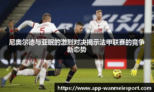 尼奥尔德与亚眠的激烈对决揭示法甲联赛的竞争新态势