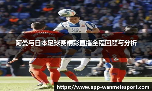 阿曼与日本足球赛精彩直播全程回顾与分析