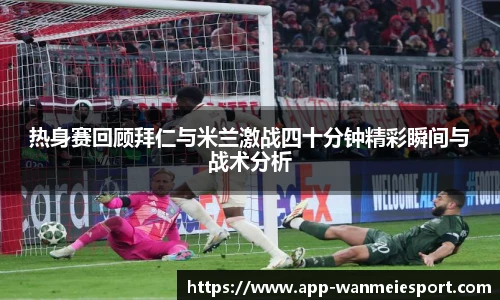 热身赛回顾拜仁与米兰激战四十分钟精彩瞬间与战术分析