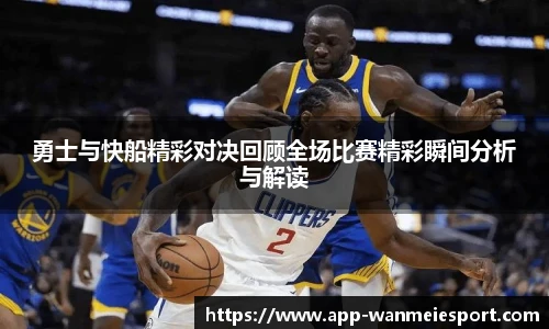 勇士与快船精彩对决回顾全场比赛精彩瞬间分析与解读